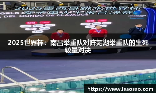2025世界杯：南昌举重队对阵芜湖举重队的生死较量对决