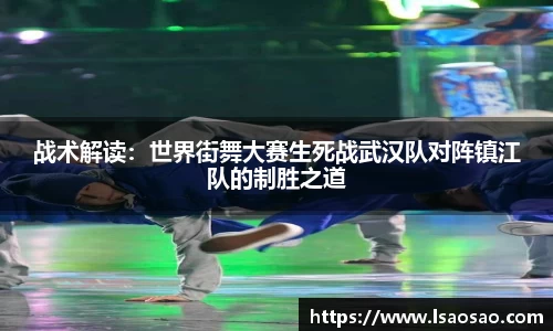 战术解读：世界街舞大赛生死战武汉队对阵镇江队的制胜之道