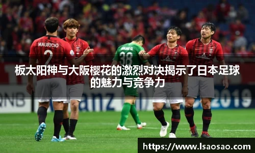 板太阳神与大阪樱花的激烈对决揭示了日本足球的魅力与竞争力