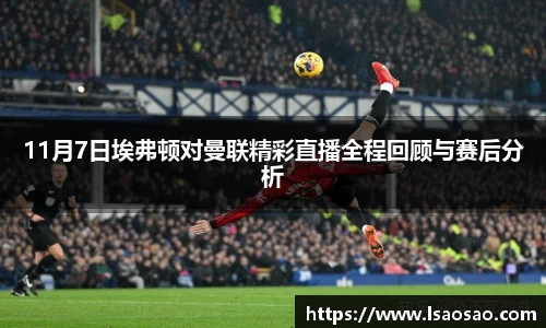 11月7日埃弗顿对曼联精彩直播全程回顾与赛后分析